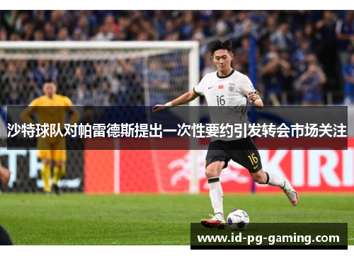 沙特球队对帕雷德斯提出一次性要约引发转会市场关注