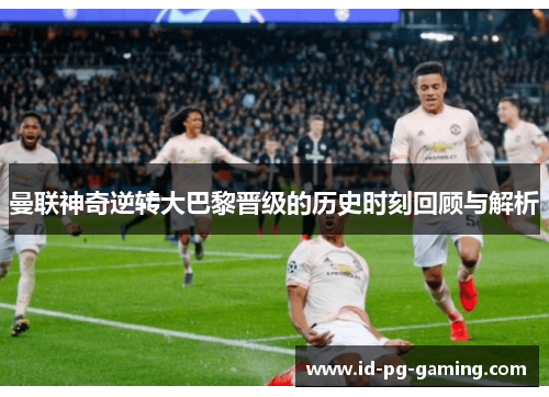 曼联神奇逆转大巴黎晋级的历史时刻回顾与解析