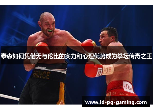 泰森如何凭借无与伦比的实力和心理优势成为拳坛传奇之王