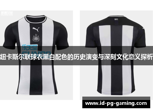 纽卡斯尔联球衣黑白配色的历史演变与深刻文化意义探析