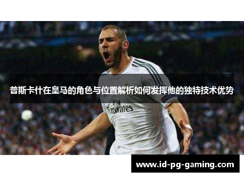 普斯卡什在皇马的角色与位置解析如何发挥他的独特技术优势