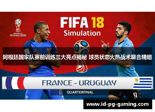 阿根廷国家队赛前训练三大亮点揭秘 球员状态火热战术磨合精细