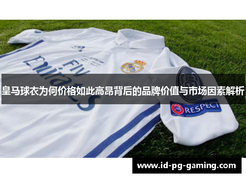 皇马球衣为何价格如此高昂背后的品牌价值与市场因素解析