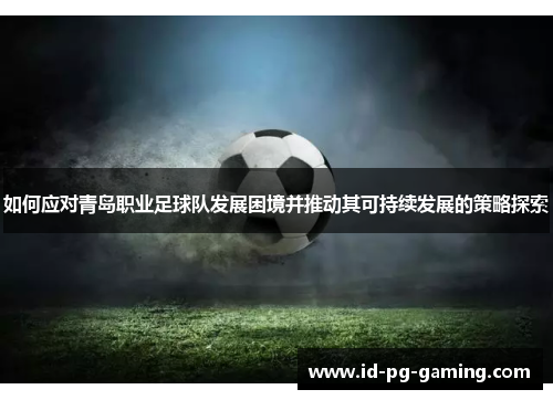 如何应对青岛职业足球队发展困境并推动其可持续发展的策略探索