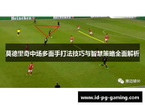 莫德里奇中场多面手打法技巧与智慧策略全面解析