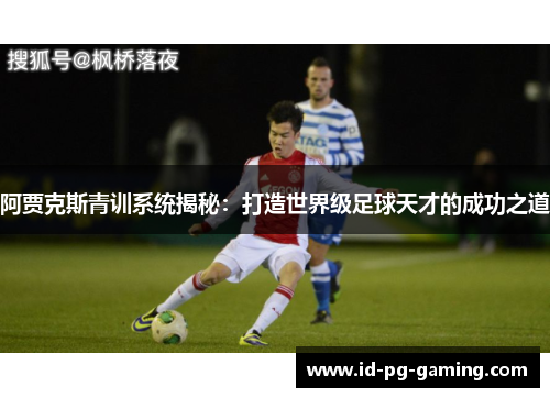 阿贾克斯青训系统揭秘：打造世界级足球天才的成功之道