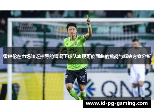 霍伊伦在中场缺乏指导的情况下球队表现可能面临的挑战与解决方案分析