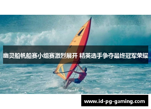 幽灵船帆船赛小组赛激烈展开 精英选手争夺最终冠军荣耀