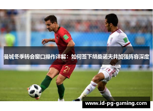 曼城冬季转会窗口操作详解：如何签下胡桑诺夫并加强阵容深度