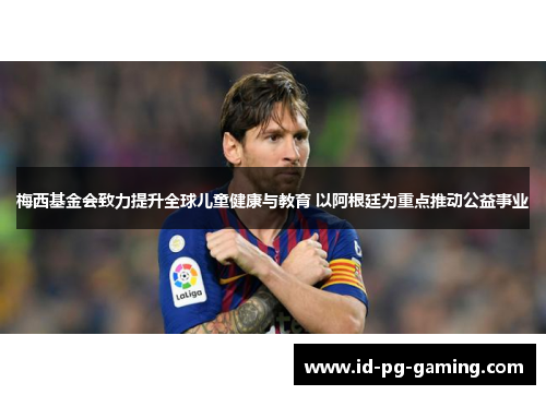 梅西基金会致力提升全球儿童健康与教育 以阿根廷为重点推动公益事业