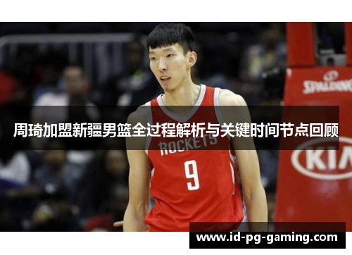 周琦加盟新疆男篮全过程解析与关键时间节点回顾