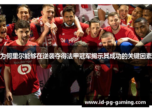 为何里尔能够在逆袭夺得法甲冠军揭示其成功的关键因素