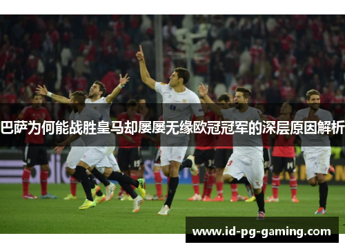 巴萨为何能战胜皇马却屡屡无缘欧冠冠军的深层原因解析