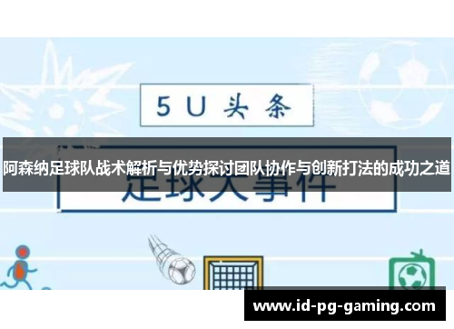 阿森纳足球队战术解析与优势探讨团队协作与创新打法的成功之道
