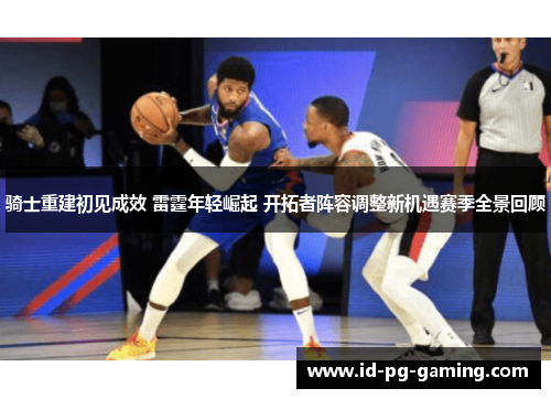 骑士重建初见成效 雷霆年轻崛起 开拓者阵容调整新机遇赛季全景回顾