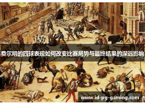 费尔明的四球表现如何改变比赛局势与最终结果的深远影响