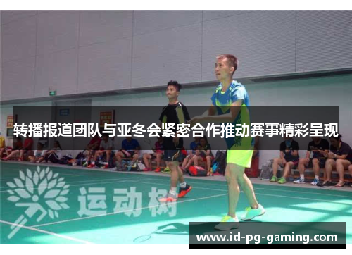转播报道团队与亚冬会紧密合作推动赛事精彩呈现