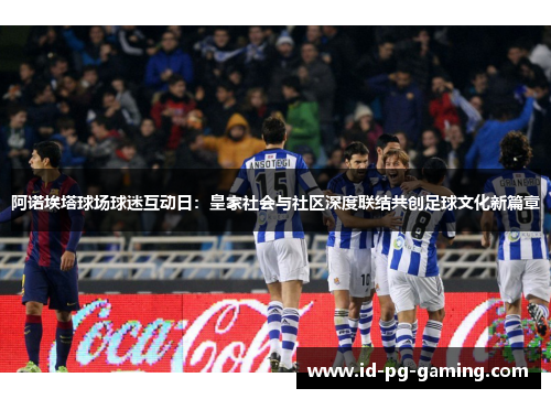 阿诺埃塔球场球迷互动日：皇家社会与社区深度联结共创足球文化新篇章