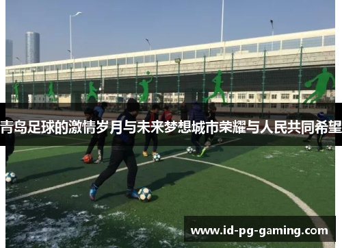青岛足球的激情岁月与未来梦想城市荣耀与人民共同希望