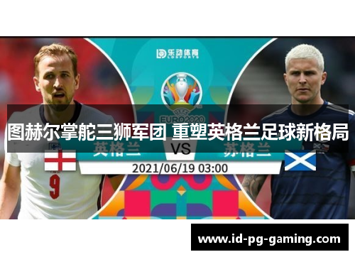 图赫尔掌舵三狮军团 重塑英格兰足球新格局